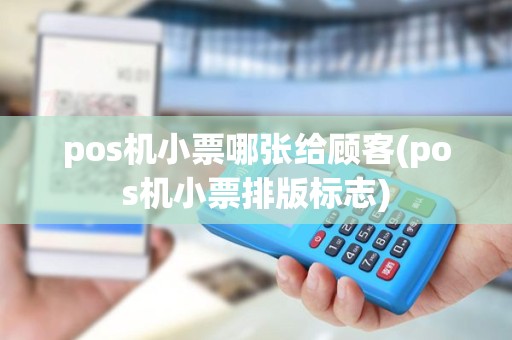 pos机小票哪张给顾客(pos机小票排版标志)