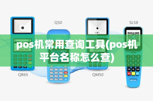 pos机常用查询工具(pos机平台名称怎么查)
