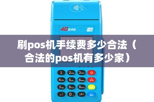 刷pos机手续费多少合法（合法的pos机有多少家）