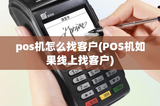 pos机怎么找客户(POS机如果线上找客户)