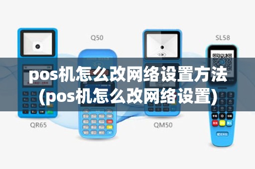 pos机怎么改网络设置方法(pos机怎么改网络设置)