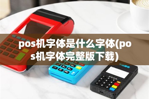 pos机字体是什么字体(pos机字体完整版下载)