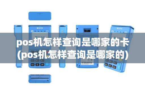 pos机怎样查询是哪家的卡(pos机怎样查询是哪家的)