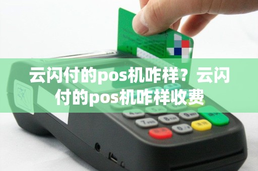 云闪付的pos机咋样？云闪付的pos机咋样收费