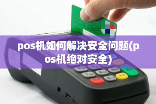 pos机如何解决安全问题(pos机绝对安全)