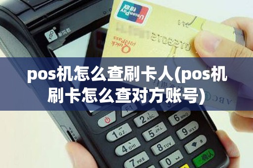 pos机怎么查刷卡人(pos机刷卡怎么查对方账号)