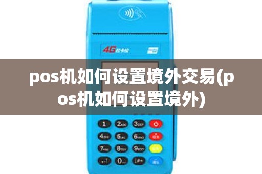pos机如何设置境外交易(pos机如何设置境外)
