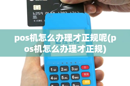 pos机怎么办理才正规呢(pos机怎么办理才正规)