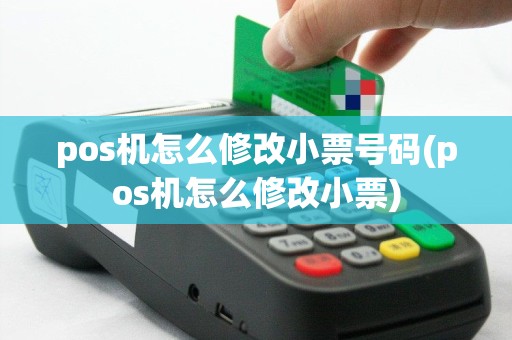 pos机怎么修改小票号码(pos机怎么修改小票)