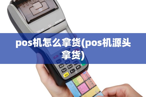 pos机怎么拿货(pos机源头拿货)