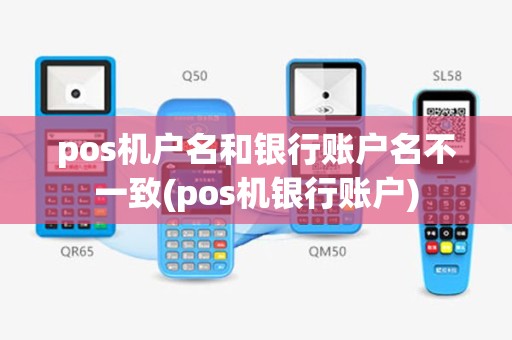 pos机户名和银行账户名不一致(pos机银行账户)
