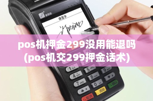 pos机押金299没用能退吗(pos机交299押金话术)