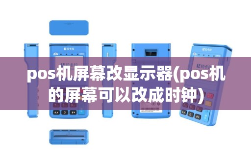 pos机屏幕改显示器(pos机的屏幕可以改成时钟)