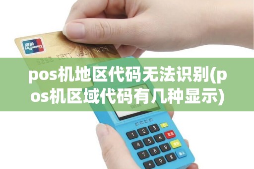 pos机地区代码无法识别(pos机区域代码有几种显示)