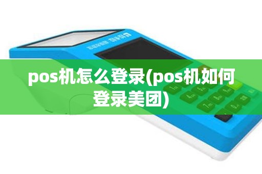 pos机怎么登录(pos机如何登录美团)