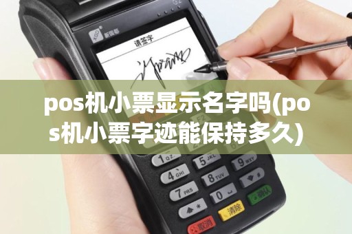 pos机小票显示名字吗(pos机小票字迹能保持多久)