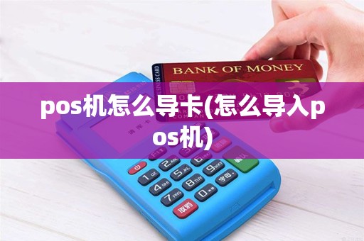 pos机怎么导卡(怎么导入pos机)