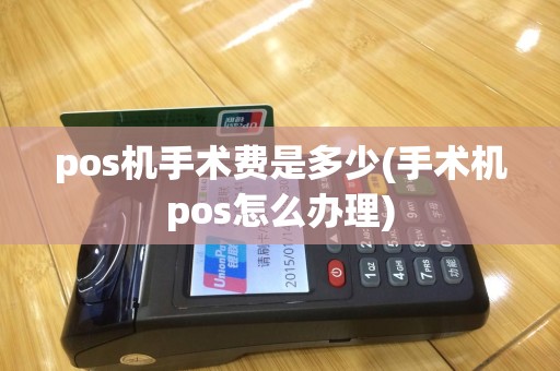 pos机手术费是多少(手术机pos怎么办理)