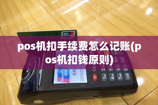 pos机扣手续费怎么记账(pos机扣钱原则)