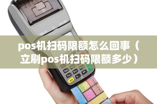 pos机扫码限额怎么回事（立刷pos机扫码限额多少）