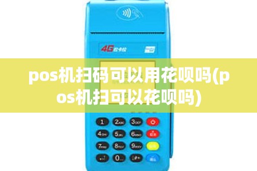 pos机扫码可以用花呗吗(pos机扫可以花呗吗)