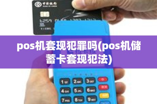 pos机套现犯罪吗(pos机储蓄卡套现犯法)