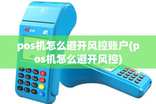 pos机怎么避开风控账户(pos机怎么避开风控)
