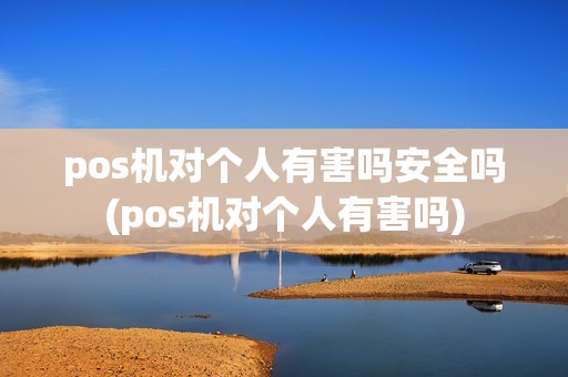 pos机对个人有害吗安全吗(pos机对个人有害吗)