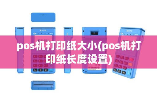 pos机打印纸大小(pos机打印纸长度设置)