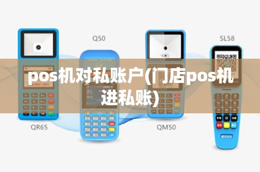 pos机对私账户(门店pos机进私账)