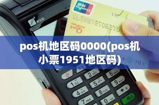 pos机地区码0000(pos机小票1951地区码)