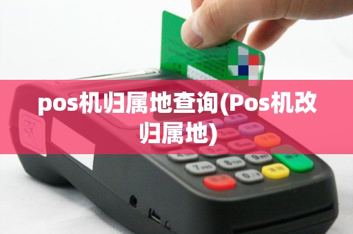 pos机归属地查询(Pos机改归属地)