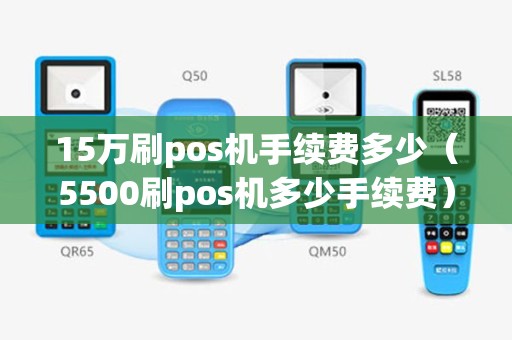 15万刷pos机手续费多少（5500刷pos机多少手续费）