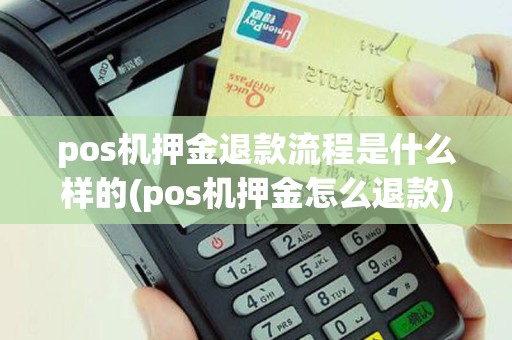 pos机押金退款流程是什么样的(pos机押金怎么退款)