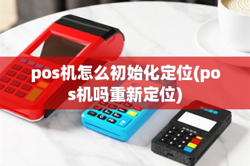 pos机怎么初始化定位(pos机吗重新定位)