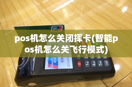 pos机怎么关闭挥卡(智能pos机怎么关飞行模式)