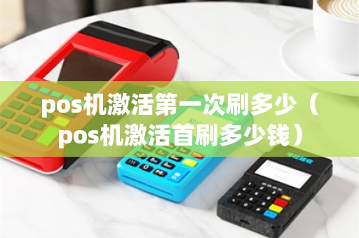 pos机激活第一次刷多少（pos机激活首刷多少钱）