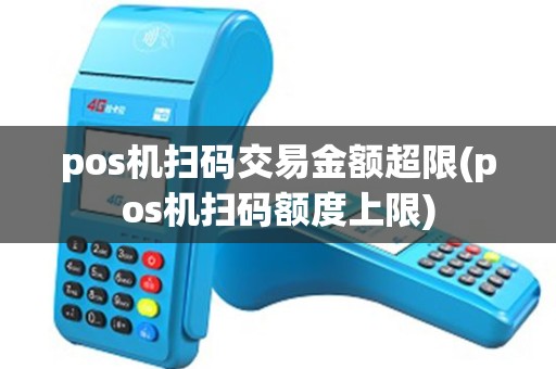 pos机扫码交易金额超限(pos机扫码额度上限)