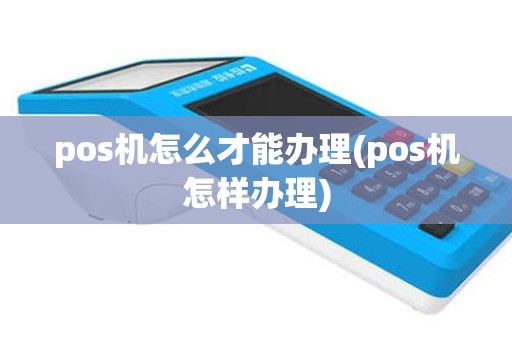 pos机怎么才能办理(pos机怎样办理)