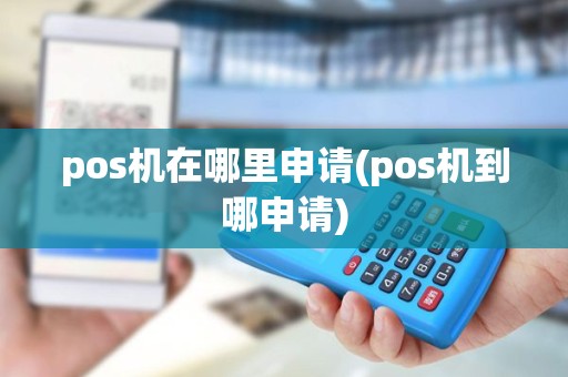 pos机在哪里申请(pos机到哪申请)
