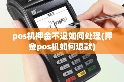 pos机押金不退如何处理(押金pos机如何退款)