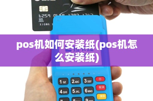 pos机如何安装纸(pos机怎么安装纸)