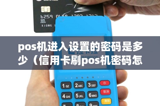 pos机进入设置的密码是多少（信用卡刷pos机密码怎么设置）
