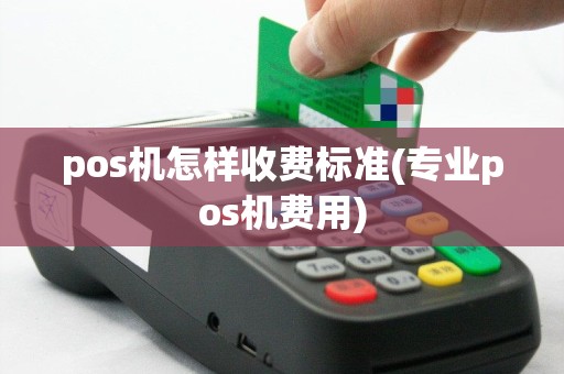 pos机怎样收费标准(专业pos机费用)