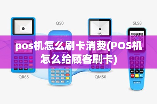 pos机怎么刷卡消费(POS机怎么给顾客刷卡)
