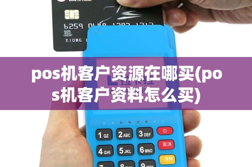 pos机客户资源在哪买(pos机客户资料怎么买)