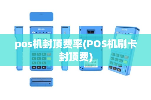 pos机封顶费率(POS机刷卡封顶费)