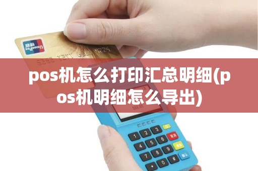 pos机怎么打印汇总明细(pos机明细怎么导出)