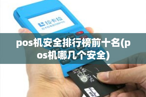 pos机安全排行榜前十名(pos机哪几个安全)