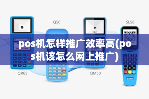 pos机怎样推广效率高(pos机该怎么网上推广)